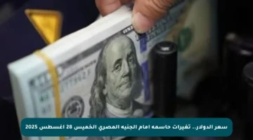 سعر الدولار.. تغيرات حاسمة أمام الجنيه المصري الخميس 28 أغسطس 2025